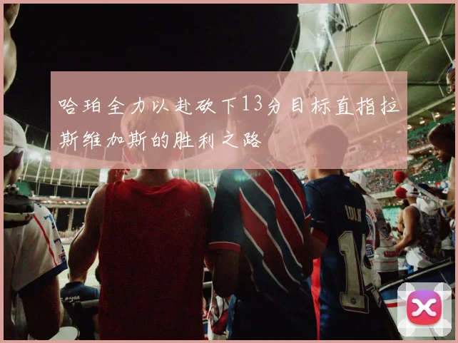 哈珀全力以赴砍下13分目标直指拉斯维加斯的胜利之路