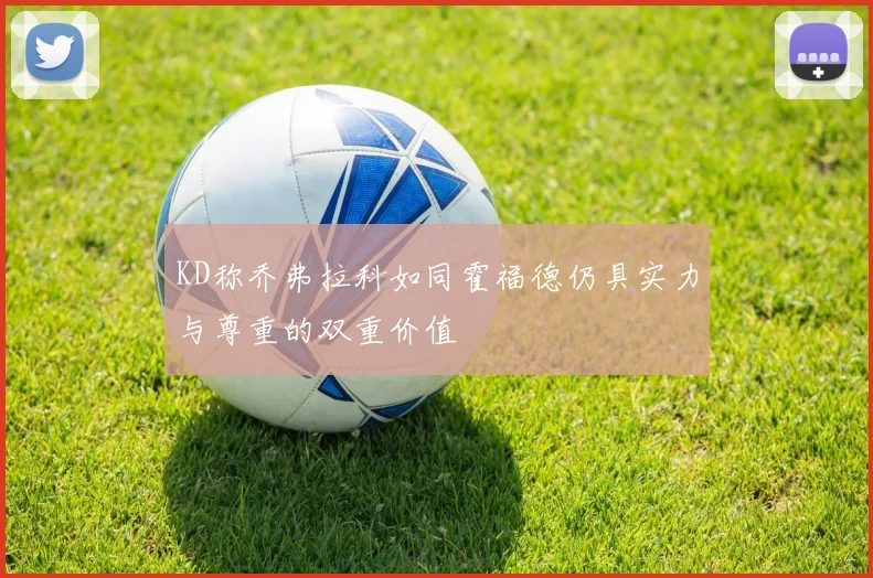 KD称乔弗拉科如同霍福德仍具实力与尊重的双重价值