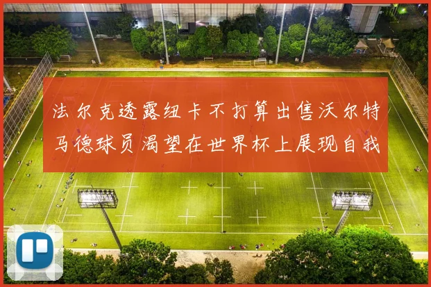 法尔克透露纽卡不打算出售沃尔特马德球员渴望在世界杯上展现自我