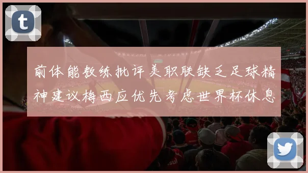 前体能教练批评美职联缺乏足球精神建议梅西应优先考虑世界杯休息